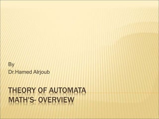THEORY OF AUTOMATA
MATH'S- OVERVIEW
By
Dr.Hamed Alrjoub
 