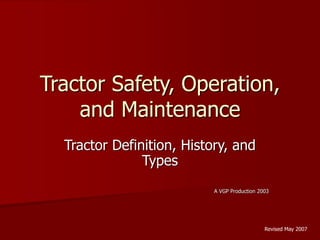Tractor Safety, Operation,
and Maintenance
Tractor Definition, History, and
Types
A VGP Production 2003
Revised May 2007
 