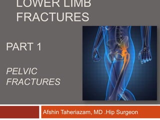 LOWER LIMB
FRACTURES
Hip Surgeon
.
Afshin Taheriazam, MD
PART 1
PELVIC
FRACTURES
 