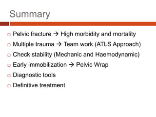 Summary
 Pelvic fracture  High morbidity and mortality
 Multiple trauma  Team work (ATLS Approach)
 Check stability (Mechanic and Haemodynamic)
 Early immobilization  Pelvic Wrap
 Diagnostic tools
 Definitive treatment
 