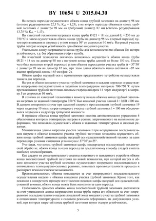 BY 10654 U 2015.04.30
5
На первом переходе осуществляли обжим конца трубной заготовки на диаметр 98 мм
(степень редуцирования 22,3 %; Коб. = 1,23), а на втором переходе обжимали конец труб-
ной заготовки с диаметра 98 мм на требуемый диаметр 87 мм (степень редуцирования
13,75 %; Коб. = 1,13).
По известной технологии нагревали конец трубы Ø121 × 18 мм длиной L = 250 мм до
750 °С и затем осуществляли обжим конца трубы на диаметр 98 мм (первый переход) пу-
тем проталкивания в матрицу с углом конуса 30° со скоростью 10 мм/с. Нагретый участок
трубы потерял осевую устойчивость при обжиме конусного участка.
Уменьшали длину нагреваемого конца трубы для возможности его обжима без потери
устойчивости, т.е. без образования гофр и изгиба.
По известной технологии оказалось возможным осуществить обжим конца трубы
Ø121 × 18 мм на диаметр 98 мм с нагревом конца трубы длиной не более 150 мм. После
чего был выполнен второй переход с углом обжима переходного участка трубы α = 37°30'
с диаметра 98 мм на диаметр 87 мм, при этом длина обжатого конца составила ~95 мм
вместо требуемой длины 165 мм (фиг. 2).
Обжим цапфы несущей оси с применением предлагаемого устройства осуществляли
также в два перехода.
Нагрев и обжим концевого участка трубной заготовки в каждом переходе осуществля-
ли непрерывно последовательно в заданном температурном интервале 700-750 °С путем
проталкивания трубной заготовки силовым гидроцилиндром 11 через индуктор 9 в матри-
цу 5 со скоростью 10 мм/с.
В отличии от известной технологии к моменту начала обжима конца трубной заготов-
ки нагретым до заданной температуры 750 °С был концевой участок длиной l = 0,8D ≈100 мм.
В данном конкретном случае при заданной скорости проталкивания трубной заготовки 19
через индуктор 10 мм/с нагрев концевого участка трубной заготовки l ≈ 100 мм обеспечи-
вался подводом к индуктору требуемой мощности.
В процессе обжима конца трубной заготовки система автоматического управления 4
обеспечивала контроль температуры нагрева и усилия, затрачиваемого на выполнение де-
формации, что позволяло осуществлять обжим в заданных температурных и силовых ре-
жимах.
Минимизация длины нагретого участка заготовки l при непрерывном последователь-
ном нагреве и обжиме концевого участка трубной заготовки позволила осуществить об-
жим конца трубной заготовки цапфы несущей оси сельскохозяйственной техники за один
переход при условии изменения угла конуса с 37°30' до 25°.
Учитывая, что конец трубной заготовки цапфы подвергается последующей механиче-
ской обработке, обжим конца за один переход по предлагаемому способу следует считать
наиболее целесообразным.
Как следует из сопоставительного анализа известного и заявленного устройств обжим
конца толстостенной трубной заготовки по новой технологии, при которой нагрев и об-
жим концевого участка трубной заготовки осуществляют непрерывно последовательно в
оптимальных температурно-силовых режимах, повышает производительность процесса и
расширяет технологические возможности.
Производительность обжима повышается за счет непрерывного последовательного
осуществления нагрева и обжима концевого участка трубной заготовки. Кроме того, как
показано в конкретном примере изготовления поковки цапфы несущей оси сельскохозяй-
ственной техники, обжим конца может быть выполнен за один переход.
Стабильность процесса обжима конца толстостенной трубной заготовки достигается
за счет уменьшения длины нагреваемого конца трубы перед его обжимом за счет непре-
рывного последовательного нагрева локальной зоны концевого участка трубной заготовки
и оптимизации температурного и силового режимов деформации, не допускающих усло-
вий, при которых нагретый конец трубной заготовки теряет осевую устойчивость.
 