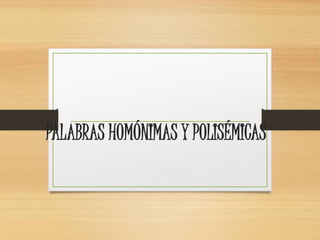 PALABRAS HOMÓNIMAS Y POLISÉMICAS
 