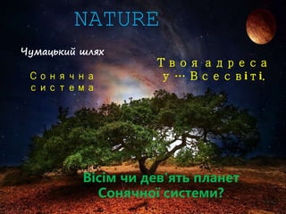 NATURE
Чумацький шлях
Сонячна
система
Вісім чи дев'ять планет
Сонячної системи?
Твоя адреса
у … Всесвіті.
 