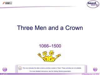 Three Men and a Crown 1066–1500 For more detailed instructions, see the  Getting Started  presentation. This icon indicates the slide contains activities created in Flash. These activities are not editable. 