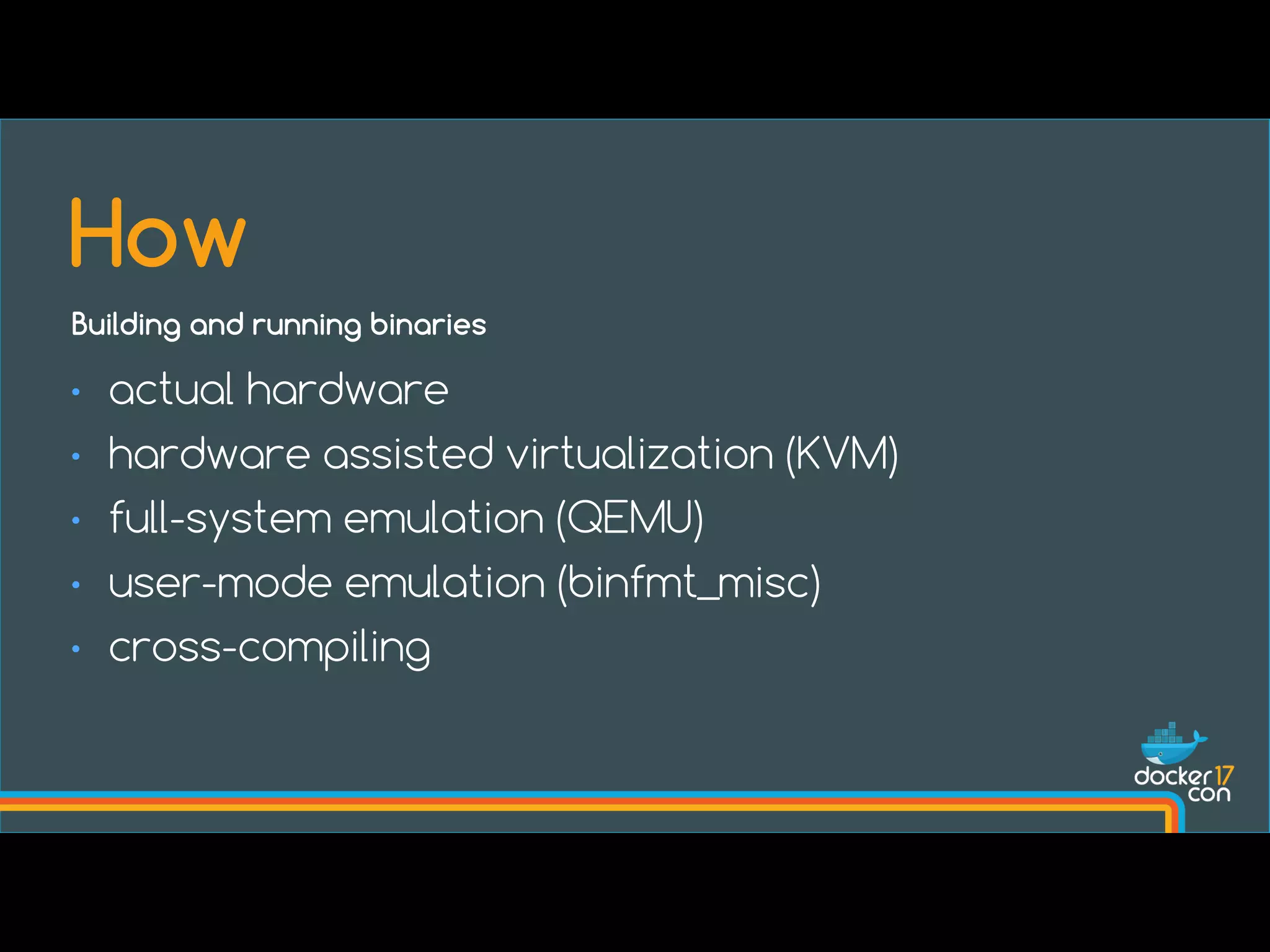 • actual hardware
• hardware assisted virtualization (KVM)
• full-system emulation (QEMU)
• user-mode emulation (binfmt_misc)
• cross-compiling
How
Building and running binaries
 