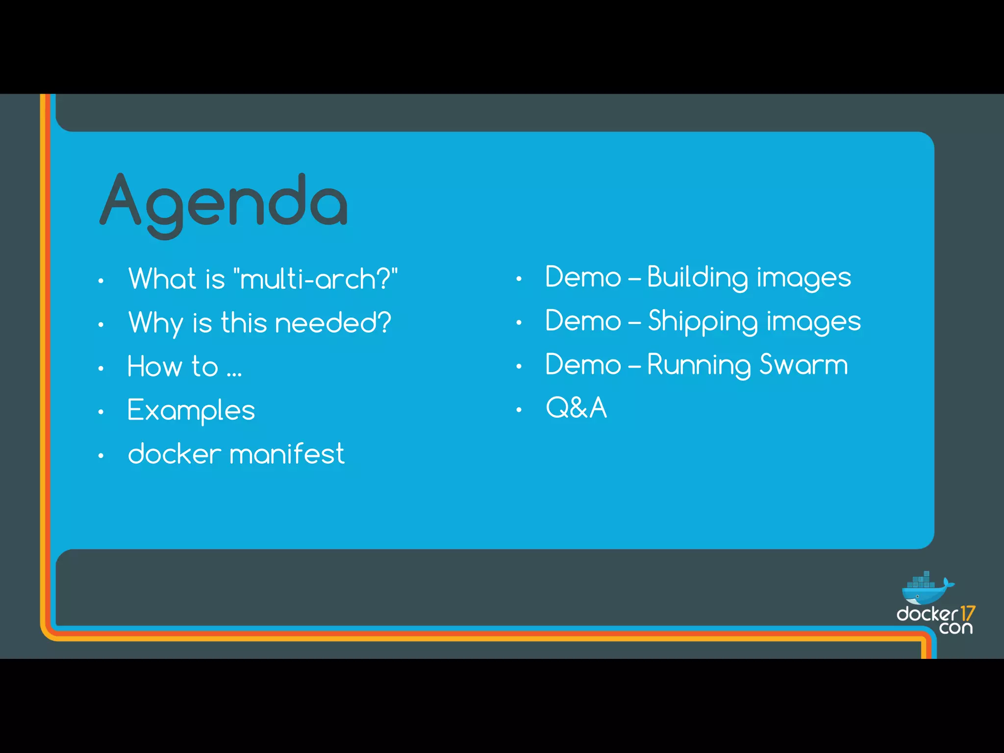 • What is "multi-arch?"
• Why is this needed?
• How to ...
• Examples
• docker manifest
Agenda
• Demo – Building images
• Demo – Shipping images
• Demo – Running Swarm
• Q&A
 