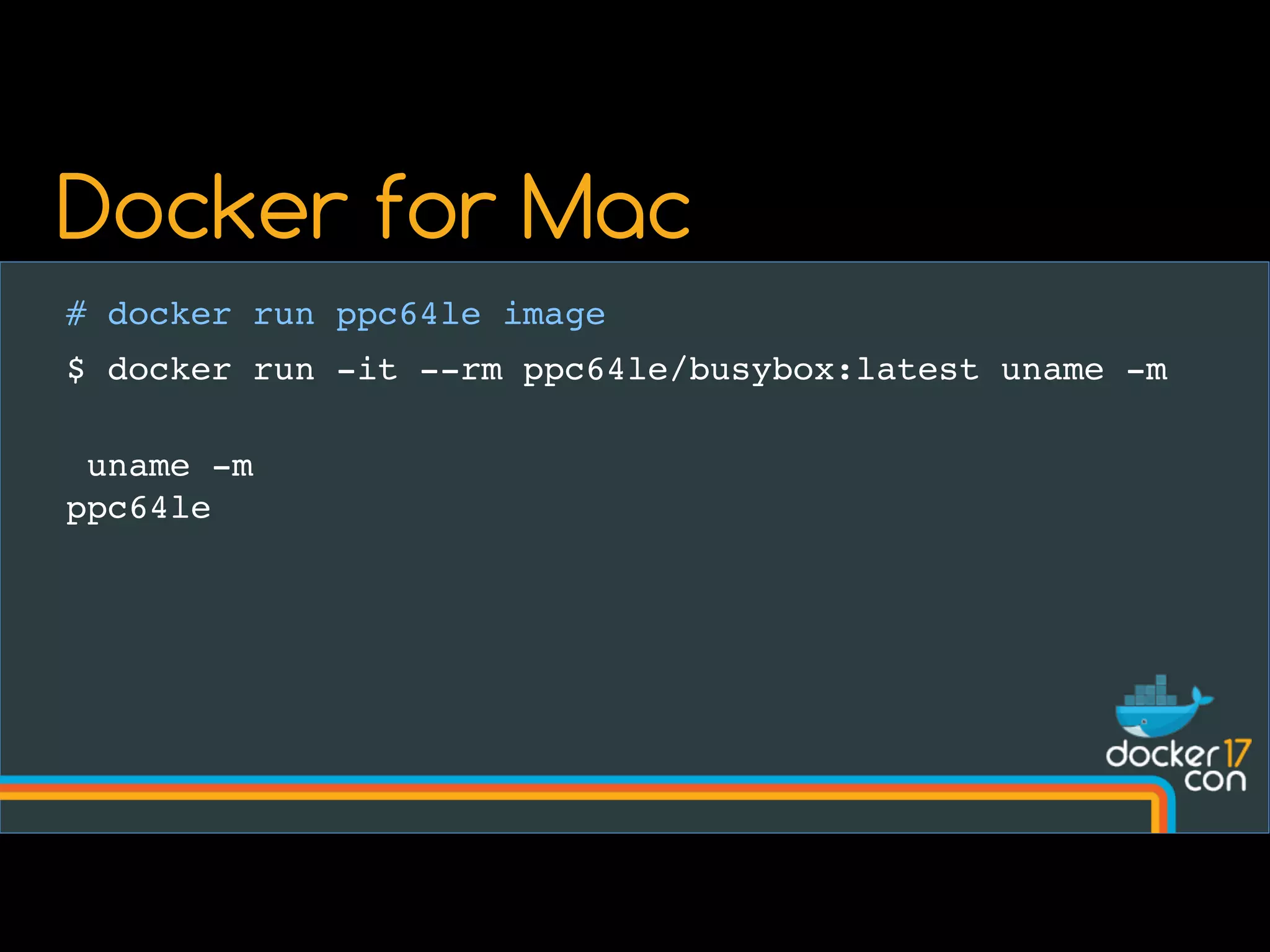 # docker run ppc64le image
$ docker run -it --rm ppc64le/busybox:latest uname -m
uname -m
ppc64le
Docker for Mac
 