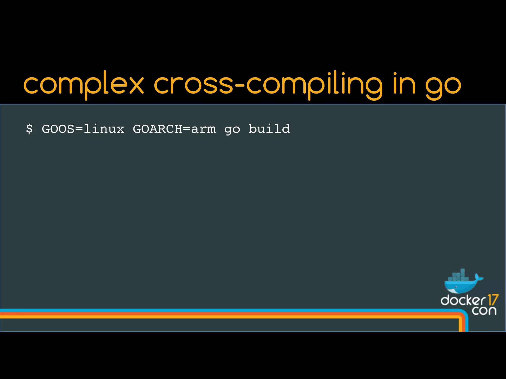 $ GOOS=linux GOARCH=arm go build
complex cross-compiling in go
 