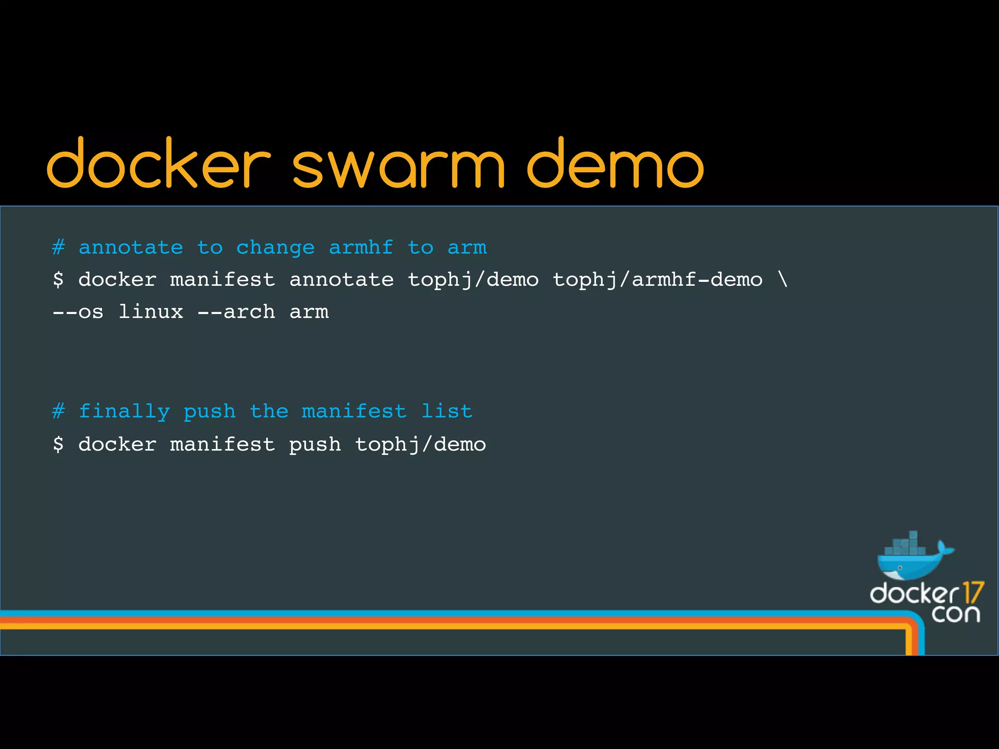 # annotate to change armhf to arm
$ docker manifest annotate tophj/demo tophj/armhf-demo 
--os linux --arch arm
# finally push the manifest list
$ docker manifest push tophj/demo
docker swarm demo
 