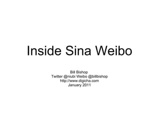 Inside Sina Weibo
Bill Bishop
Twitter @niubi Weibo @billbishop
http://www.digicha.com
January 2011
 