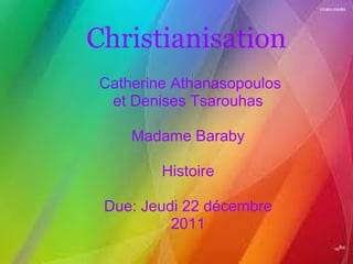       Christianisation   Catherine Athanasopoulos et Denises Tsarouhas Madame Baraby Histoire Due: Jeudi 22 décembre 2011 