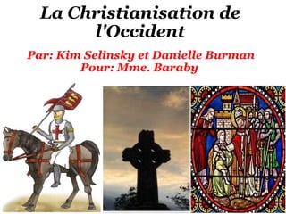 La Christianisation de l'Occident   Par: Kim Selinsky et Danielle Burman Pour: Mme. Baraby 