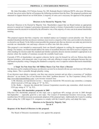 PROPOSAL 4—STOCKHOLDER PROPOSAL
Mr. John Chevedden, 2215 Nelson Avenue, No. 205, Redondo Beach, California 90278, who owns 100 shares
of stock, has given notice that he will propose the following resolution from the floor. The proposed resolution and
statement in support thereof are set forth below. A majority of votes cast is necessary for approval of the proposal.
***
Directors to be Elected by Majority Vote
Resolved: Directors to be Elected by Majority Vote. Shareholders request that our Board initiate an appropriate
process to amend our Company’s governance documents (charter or bylaws if practicable) to provide that director
nominees must be elected or re-elected by the affirmative vote of the majority of votes cast at an annual shareholder
meeting.
***
This proposal requests that that a majority vote standard replace our Company’s current plurality vote. The new
standard should provide that our director nominees must receive a majority of the votes cast in order to be elected or
re-elected to our Board. To the fullest extent possible this proposal asks that our directors not make any provision to
override our shareholder vote and keep a director in office who fails this criteria.
This proposal is not intended to unnecessarily limit our Board’s judgment in crafting the requested governance
change. For instance, our Board should address the status of incumbent directors who fail to receive a majority vote
when standing for election under this standard and whether a plurality director election standard is appropriate in an
election where the number of nominees exceeds the available board seats.
Currently if 99% of shareholders vote against a director, but he votes for himself, he will win. Policies that allow
director nominees, with minuscule votes, to get away with only offering to resign are inadequate because they are
still based on plurality voting. Changing the standard to a majority vote is a superior solution that merits shareholder
support.
A Single Yes-Vote from Our 160 Million Shares Can Now Elect a Director
Our directors can be complacent because our directors can now be re-elected with one yes-vote from our 160 million
voting shares. This is possible through plurality voting.
If our directors must obtain a majority vote they may exercise restraint and not allow a recurrence of ‘‘problem
directors’’ on our board. Two of our directors were rated ‘‘problem directors’’ by The Corporate Library (TCL)
http://www.thecorporatelibrary.com/ a pro-investor research firm:
1) Mr. Brennan, our lead director no less — because he chaired the 3M executive pay committee, a company
which received a CEO pay rating of ‘‘F’’ by TCL.
2) Ms. Rodin — because she chaired the Comcast Corporation executive pay committee, which received a
CEO pay rating of ‘‘F’’ by TCL.
Fifty-four (54) shareholder proposals in 2005
Fifty-four (54) shareholder proposals on this topic won a significant 44% average yes-vote in 2005 through
late-September — especially good for a new topic. The Council of Institutional Investors www.cii.org, whose
members have $3 trillion invested, recommends adoption of this proposal topic. Additionally the Council is sending
letters asking the 1,500 largest U.S. companies to comply with the Council’s policy and adopt this topic.
Directors to be Elected by Majority Vote
Yes on 4
Response of the Board of Directors to this proposal.
The Board of Directors recommends a vote against this proposal.
38
 