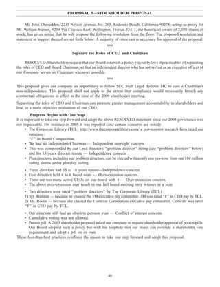 PROPOSAL 5—STOCKHOLDER PROPOSAL
Mr. John Chevedden, 2215 Nelson Avenue, No. 205, Redondo Beach, California 90278, acting as proxy for
Mr. William Steiner, 9254 Via Classico East, Wellington, Florida 33411, the beneficial owner of 2,050 shares of
stock, has given notice that he will propose the following resolution from the floor. The proposed resolution and
statement in support thereof are set forth below. A majority of votes cast is necessary for approval of the proposal.
***
Separate the Roles of CEO and Chairman
RESOLVED: Shareholders request that our Board establish a policy (in our bylaws if practicable) of separating
the roles of CEO and Board Chairman, so that an independent director who has not served as an executive officer of
our Company serves as Chairman whenever possible.
***
This proposal gives our company an opportunity to follow SEC Staff Legal Bulletin 14C to cure a Chairman’s
non-independence. This proposal shall not apply to the extent that compliance would necessarily breach any
contractual obligations in effect at the time of the 2006 shareholder meeting.
Separating the roles of CEO and Chairman can promote greater management accountability to shareholders and
lead to a more objective evaluation of our CEO.
Progress Begins with One Step
It is important to take one step forward and adopt the above RESOLVED statement since our 2005 governance was
not impeccable. For instance in 2005 it was reported (and certain concerns are noted):
• The Corporate Library (TCL) http://www.thecorporatelibrary.com/ a pro-investor research firm rated our
company:
‘‘F’’ in Board Composition.
• We had no Independent Chairman — Independent oversight concern.
• This was compounded by our Lead director’s ‘‘problem director’’ rating (see ‘‘problem directors’’ below)
and his 18-years director tenure — Independence concern.
• Plus directors, including our problem directors, can be elected with a only one yes-vote from our 160 million
voting shares under plurality voting.
• Three directors had 15 to 18 years tenure—Independence concern.
• Five directors held 4 to 6 board seats — Over-extension concern.
• There are too many active CEOs on our board with 4 — Over-extension concern.
• The above over-extension may result in our full board meeting only 6-times in a year.
• Two directors were rated ‘‘problem directors’’ by The Corporate Library (TCL):
1) Mr. Brennan — because he chaired the 3M executive pay committee. 3M was rated ‘‘F’’ in CEO pay by TCL.
2) Ms. Rodin — because she chaired the Comcast Corporation executive pay committee. Comcast was rated
‘‘F’’ in CEO pay by TCL.
• Our directors still had an obsolete pension plan — Conflict of interest concern.
• Cumulative voting was not allowed.
• Poison pill: A 2003 shareholder proposal asked our company to require shareholder approval of poison pills.
Our Board adopted such a policy but with the loophole that our board can override a shareholder vote
requirement and adopt a pill on its own.
These less-than-best practices reinforce the reason to take one step forward and adopt this proposal.
40
 