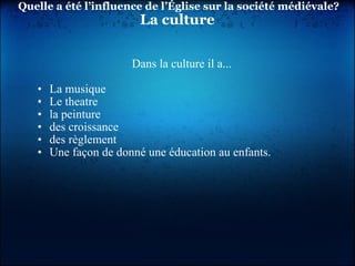   Quelle a été l’influence de l’Église sur la société médiévale? La culture Dans la culture il a...   La musique Le theatre la peinture des croissance des règlement Une façon de donné une éducation au enfants. 