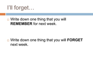 I’ll forget…


Write down one thing that you will
REMEMBER for next week.



Write down one thing that you will FORGET
next week.

 
