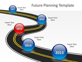 2013
2014
Insert Text
Here
2015
Insert Text
Here
Insert Text
Here
2016
2017
Insert Text
Here
Insert Text
Here
Future Planning Template
 