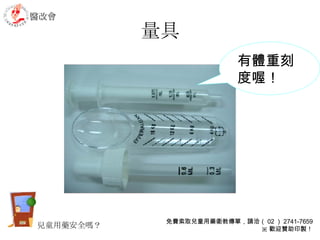 量具 有體重刻度喔！ 醫改會 免費索取兒童用藥衛教傳單，請洽（ 02 ） 2741-7659 ※ 歡迎贊助印製！ 兒童用藥安全嗎？ 