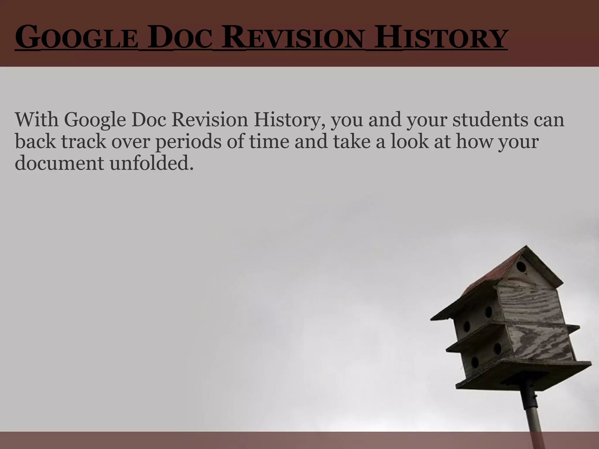 G OOGLE  D OC  R EVISION  H ISTORY With Google Doc Revision History, you and your students can back track over periods of time and take a look at how your document unfolded. 