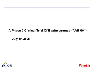 A Phase 2 Clinical Trial Of Bapineuzumab (AAB-001)

  July 29, 2008




                                                     1
 