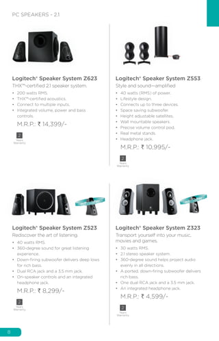 8
PC SPEAKERS - 2.1
Logitech® Speaker System Z623
THX™-certified 2.1 speaker system.
•	 200 watts RMS.
•	 THX™-certified a...