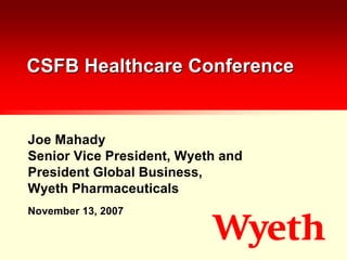 CSFB Healthcare Conference


Joe Mahady
Senior Vice President, Wyeth and
President Global Business,
Wyeth Pharmaceuticals
November 13, 2007
 