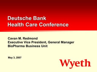 Deutsche Bank
Health Care Conference

Cavan M. Redmond
Executive Vice President, General Manager
BioPharma Business Unit


May 3, 2007
 