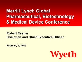 Merrill Lynch Global
Pharmaceutical, Biotechnology
& Medical Device Conference

Robert Essner
Chairman and Chief Executive Officer

February 7, 2007
 
