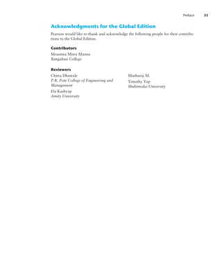 Preface 31
Acknowledgments for the Global Edition
Pearson would like to thank and acknowledge the following people for their contribu-
tions to the Global Edition.
Contributors
Reviewers
Moumita Mitra Manna
Bangabasi College
Chitra Dhawale
P.R. Pote College of Engineering and
Management
Ela Kashyap
Amity University
Muthuraj M.
Timothy Yap
Multimedia University
 