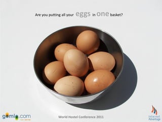 Are you putting all your   eggs in one basket?




              World Hostel Conference 2011
 