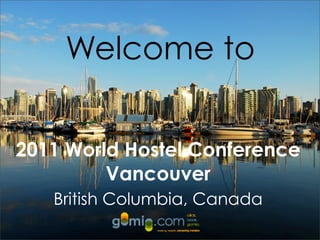 Welcome to


2011 World Hostel Conference
         Vancouver
   British Columbia, Canada
 