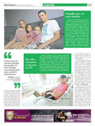 especial

15
fotos: demetrio koch

- DOMINGO, 23 DE SETEMBRO DE 2012

Orgulho por ter
uma família
Thiago Costa da Silva tem 29 anos
e cresceu com o irmão Felipe, um ano
mais novo. Ele não sabe nem nunca
demonstrou interesse em saber as
origens da família ou quem são seus
pais. Amparado em abrigo desde a
infância, aproveitou oportunidades
em cursos profissionalizantes, onde,
aos 14 anos, conheceu Adriana, com
quem se casou aos 23 anos. Depois de
passar por um tempo em uma espécie de república, com o irmão e amigos, casou-se e comprou um apartamento no Jardim Arpoador, zona
sul de São Paulo. Hoje, ele tem duas
filhas. “Quero o melhor para elas.
Todo o carinho e o afeto que não tive
jamais vão faltar para elas”, garante.

Como o jovem vai
sair para a vida logo
que completa 18
anos? Vai alugar
uma casa para morar
assim, sozinho? É
meio louco isso
Lídia Weber, coordenadora
do Núcleo de Análise de
Comportamento da Universidade
Federal do Paraná

ção desses jovens na sociedade
é fundamental. Diferentemente do que ocorria no passado,
quando o abrigo parecia uma
prisão, no modelo atual os internos saem para estudar, fazer
cursos e têm horário livre, apesar de dever satisfação. Ao sair
para um curso de marcenaria, o
então adolescente Thiago Costa da Silva, hoje com 29 anos,

 

Da vida
real para
o sucesso
na TV

Depois de morar na rua e passar por unidades da antiga Febem (Fundação Estadual para o
Bem Estar do Menor), Carlinhos Silva foi para
o abrigo aos 7 anos. Arteiro e brincalhão, fez
“tudo que é curso para ver se ficava mais calmo”. Hoje, aos 32 anos, acha que a experiência
foi superpositiva e não concorda com as regalias que vê atualmente para as crianças quando
visita o abrigo. Pai de Arthur Henrique, de 1 ano
e 2 meses, e separado da mulher, Carlinhos avisa que nunca vai desistir de ficar perto do filho.

conheceu Adriana Aragão, um
ano mais nova e aluna de confeitaria, com quem se casou e
formou família.
Além da abertura para os jovens se integrarem com a comunidade, os abrigos costumam
firmar parcerias com empresas
para empregar os internos. Os
adolescentes que aproveitam a
oportunidade podem alçar voos
inimagináveis, como o humorista Carlinhos Silva, conhecido
como “Mendigo”, que começou como office-boy na rádio
Jovem Pan e, além de já ser pai
e ter independência financeira,
construiu uma carreira de sucesso na televisão. Aos 32 anos,
ele integra a equipe do “Tudo É
Possível”, da TV Record.
Mas os casos de sucesso são
raros. O humorista, que teve de
sair do abrigo ainda menor de
idade, dá dicas para quem vive
em abrigos. “Não se acomode
com o que a lei te beneficia.
O negócio é estudar, estudar,
estudar, correr atrás e nunca
desistir, porque os sonhos são
sempre possíveis”, disse, lembrando saber bem que não é
brincadeira ter que morar na
rua – destino hoje reservado a
quem completa 18 anos.

 