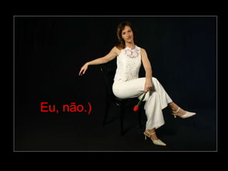 Eu, não.)