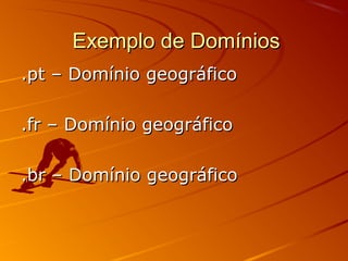 Exemplo de DomíniosExemplo de Domínios
.pt – Domínio geográfico.pt – Domínio geográfico
.fr – Domínio geográfico.fr – Domínio geográfico
.br – Domínio geográfico.br – Domínio geográfico
 