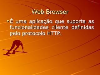 Web BrowserWeb Browser
É uma aplicação que suporta asÉ uma aplicação que suporta as
funcionalidades cliente definidasfuncionalidades cliente definidas
pelo protocolo HTTP.pelo protocolo HTTP.
 