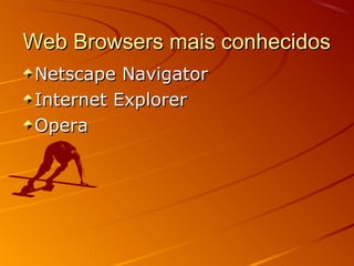 Web Browsers mais conhecidosWeb Browsers mais conhecidos
Netscape NavigatorNetscape Navigator
Internet ExplorerInternet Explorer
OperaOpera
 