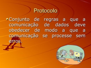 ProtocoloProtocolo
Conjunto de regras a que aConjunto de regras a que a
comunicação de dados devecomunicação de dados deve
obedecer de modo a que aobedecer de modo a que a
comunicação se processe semcomunicação se processe sem
erros.erros.
 