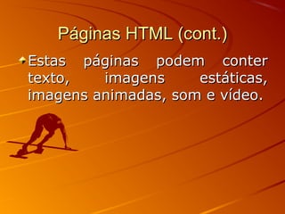 Páginas HTML (cont.)Páginas HTML (cont.)
Estas páginas podem conterEstas páginas podem conter
texto, imagens estáticas,texto, imagens estáticas,
imagens animadas, som e vídeo.imagens animadas, som e vídeo.
 