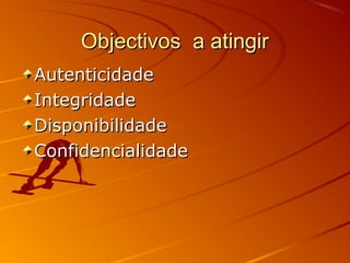 Objectivos a atingirObjectivos a atingir
AutenticidadeAutenticidade
IntegridadeIntegridade
DisponibilidadeDisponibilidade
ConfidencialidadeConfidencialidade
 