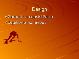 DesignDesign
Garantir a consistênciaGarantir a consistência
Equilíbrio no layoutEquilíbrio no layout
 