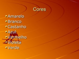 CoresCores
AmareloAmarelo
BrancoBranco
CastanhoCastanho
AzulAzul
VermelhoVermelho
VioletaVioleta
VerdeVerde
 
