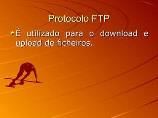 Protocolo FTPProtocolo FTP
É utilizado para o download eÉ utilizado para o download e
upload de ficheiros.upload de ficheiros.
 