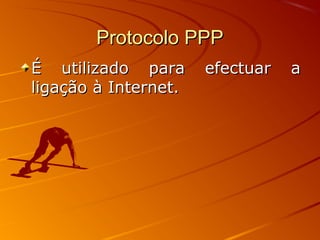 Protocolo PPPProtocolo PPP
É utilizado para efectuar aÉ utilizado para efectuar a
ligação à Internet.ligação à Internet.
 