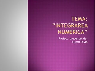 Proiect prezentat de:
Gratii Silvia
 