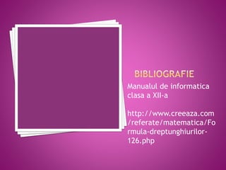 Manualul de informatica
clasa a XII-a
http://www.creeaza.com
/referate/matematica/Fo
rmula-dreptunghiurilor-
126.php
 