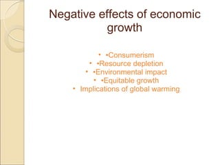 Negative effects of economic
growth
• •Consumerism
• •Resource depletion
• •Environmental impact
• •Equitable growth
• Implications of global warming
 