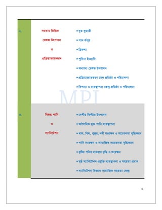 6
2. mgevq wfwËK
†flR Drcv`b
I
cÖwµqvRvZKib
 N„Z Kzgvix
 cvb K©c~i
 wÎdjv
 cyw`bv BZ¨vw`
 Ab¨vb¨ †flR Drcv`b
 cÖwµqvRvZKib ‡mj cÖwZôv I cwiPvjbv
 wecbb I e¨e¯’vcbv †K›`ª cÖwZôv I cwiPvjbv
3. weï× cvwb
I
m¨vwb‡Ukb
 ‡`kxq wdëvi Drcv`b
 Av©‡mwbK g~³ cvwb e¨e¯’vcbv
 Lvj, wej, cyKzi, b`x msi¶b I m‡PZbZv e„w×Kib
 cvwb msi¶b I mvgvwRK m‡PZbZv e„w×Kib
 e„wói cwbi e¨envi e„w× I msi¶b
 myô m¨vwb‡Ukb cÖhyw³ e¨e¯’vcbv I mnqZv cÖ`vb
 m¨vwb‡Ukb welqK mvgvwRK mnqZv †K›`ª
 