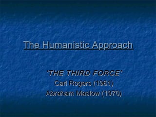 The Humanistic ApproachThe Humanistic Approach
‘‘THE THIRD FORCE’THE THIRD FORCE’
Carl Rogers (1961)Carl Rogers (1961)
Abraham Maslow (1970)Abraham Maslow (1970)
 