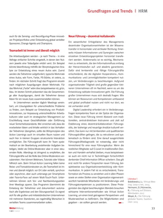 Grundfragen und Trends  | HRM
Weiterbildung
1|2017 • S.30-33
33
Literatur |
Bobikiewicz, L.: Virtual Mee-
ting. Loop-2.net, 2014
Hermann, D./Hünnecke,
K.: Führung auf Distanz.
Wiesbaden 2012
Meyer, K.: Die Führung
globaler Teams. Saarbrü-
cken 2015
auch für die Sensing- und Reconfiguring-Phase innovati-
ver Projektportfolios unter Einbeziehung global verteilter
Sponsoren, Change Agents und Champions.
Teamarbeit ist immer und überall möglich
Die Arbeitsaufgaben werden – je nach Thema – in eine
Abfolge einfacher Schritte eingeteilt, in denen den Nut-
zern jeweils eine Teilaufgabe erklärt wird. Ein Beispiel
könnte Ideenfindung mithilfe der Morphologischen Ana-
lyse zur Entwicklung eines neuen Autos sein. Zuerst
werden die Teilnehmer aufgefordert, typische Merkmale
eines Autos, wie Form, Farbe, PS-Stärke, et cetera, zu
finden. Im nächsten Schritt fragt das Programm einzeln
nach möglichen Ausprägungen dieser Merkmale. Für
das Merkmal „Farbe“ wäre dies beispielsweise rot, grün,
blau. Im letzten Schritt präsentiert das die Gesamtmen-
ge aller Ausprägungen, damit die Teilnehmer daraus
Ideen für ein neues Auto zusammenstellen können.
In Unternehmen werden täglich Meetings verein-
bart, um Lösungsideen für unterschiedliche Probleme
zu finden, zum Beispiel zur Entwicklung von Produkt-
innovationen, zur Anpassung unterschiedlicher Arbeits-
kulturen oder auch im strategischen Management zur
Erschließung neuer Geschäftsfelder oder Einführung
neuer Sicherheitsstandards. Wer erreichen will, dass die
erarbeiteten Ideen und Inhalte wirklich in das Verhalten
der Teilnehmer übergehen, sollte die Wirkprinzipien des
Action Learnings auch im virtuellen Raum nutzen und
auch hier in kleinen Gruppen strukturierte Interaktion
ermöglichen. Die Führungskraft kann ihr Team syste-
matisch an der Bearbeitung anstehender Aufgaben be-
teiligen, bleibt als Online-Moderator aber in einer steu-
ernden Rolle. Allerdings ist dringend zu empfehlen, die
Führungskräfte auf die Rolle des Online-Moderators vor-
zubereiten. Hier können Webinare, Tutorials oder Videos
hilfreich sein. Beim Virtual Action Learning fallen keine
Reise- und Transaktionskosten an, die Teamarbeit ist im-
mer und überall möglich: vor Ort oder verteilt, synchron
oder asynchron, aber auch unterwegs per Smartphone
oder Face-to-Face auf einem Multi-Touch-Tisch. Unter-
nehmen können sich Vor- und Nachbereitungszeiten
ihrer Meetings sparen. Das Programm übernimmt die
Einladung der Teilnehmer und dokumentiert automa-
tisch alle Ergebnisse und den Sitzungsverlauf. Es eignet
sich für alle großen und mittelständischen Unternehmen
mit mehreren Standorten, wo regelmäßig Menschen in
verteilten Teams zusammenarbeiten sollen.
Neue Führung – dezentral-kollaborativ
Ein wesentlicher Erfolgsfaktor des Managements
dezentraler Organisationseinheiten ist der Wissens-
transfer in horizontaler und vertikaler Richtung. Einer-
seits müssen Informationen und Synergien zwischen
einzelnen Entwicklungsprojekten horizontal transfe-
riert werden. Andererseits ist es wichtig, Mechanis-
men zu entwickeln, die den Informationsfluss entlang
der Hierarchiestufen auf- und abwärts garantieren.
Dafür sind lernbereite und -fähige Führungskräfte
entscheidend, die die digitalen Kooperations-, Kom-
munikations- und Lernmöglichkeiten kompetent nut-
zen, um Veränderungen zu beschleunigen. Aufgrund
organisationaler Trägheit sind große gegenüber klei-
neren Unternehmen oft im Nachteil, wenn es um die
Entwicklung radikaler Innovationen geht. Die Führung
großer Unternehmen muss sich deshalb fragen: Wie
können wir Ressourcen und Kompetenzen umfassend
und global profitabel nutzen und nicht nur dort, wo
sie vorhanden sind?
Digital Leadership erfordert ein in Veränderungs-
fragen kompetentes Team an der Spitze der Organisa-
tion. Diese neue Führung nimmt Abstand vom tradi-
tionellen, zentral-direktiven Instruieren und zielt auf
Etablierung eines dezentral-kollaborativen Führungs-
stils, der bisherige und neuartige Ansätze kulturell ver-
söhnt. Das kann nur mit lernbereiten und qualifizierten
Führungskräften gelingen, die zu rekrutieren und sys-
tematisch zu fördern sind. Eine darauf ausgerichtete
Führungskräftediagnostik ist notwendig, aber nicht
hinreichend für eine neue Führungskultur. Wenn die
restlichen Mitglieder auf C-Level im traditionellen Den-
ken und Handeln verhaftet bleiben, muss beispielswei-
se auch ein nicht nur in Technikfragen fortschrittlich
denkender Chief Information Officer scheitern. Das gilt
erst recht für andere Fürsprecher neuer Führung, bei-
spielsweise aus Organisationsentwicklung oder Kom-
munikation. In jedem Fall ist es entscheidend, Trans-
formation als Prozess zu verstehen und in allen Phasen
sowie an vielen Stellen einer Organisation eigenverant-
wortlich handelnde Mitarbeiter mit Veränderungs- und
Führungskompetenzen zu positionieren. Diese Prota-
gonisten des digital beschleunigten Wandels brauchen
wirksame Interventionsmethoden wie Virtual Action
Learning, um einen breit getragenen Perspektiven- und
Musterwechsel zu befördern. Die Möglichkeiten sind
gegeben – sie sollten genutzt werden. ■■
 