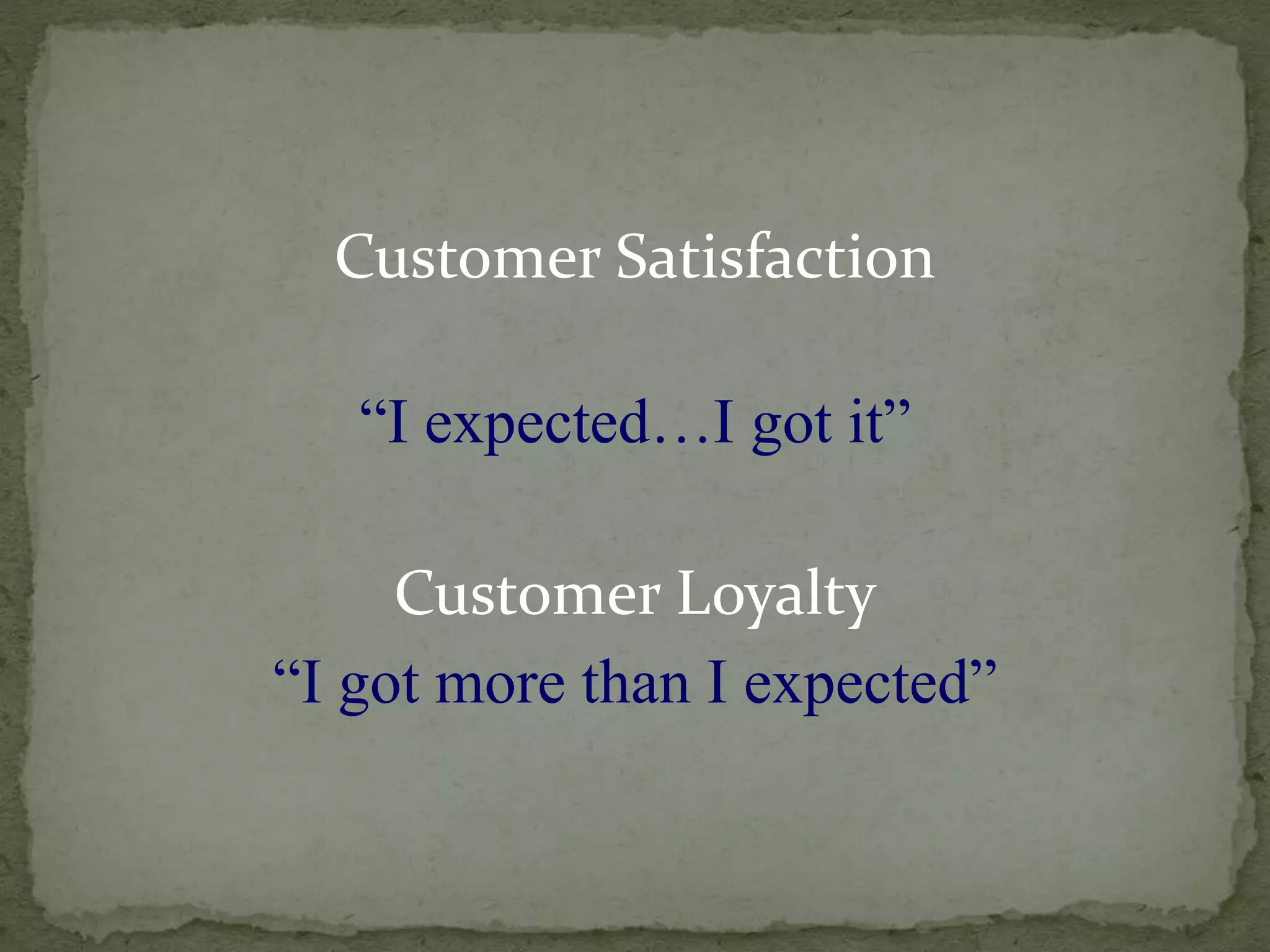 Customer Satisfaction
“I expected…I got it”
Customer Loyalty
“I got more than I expected”
 
